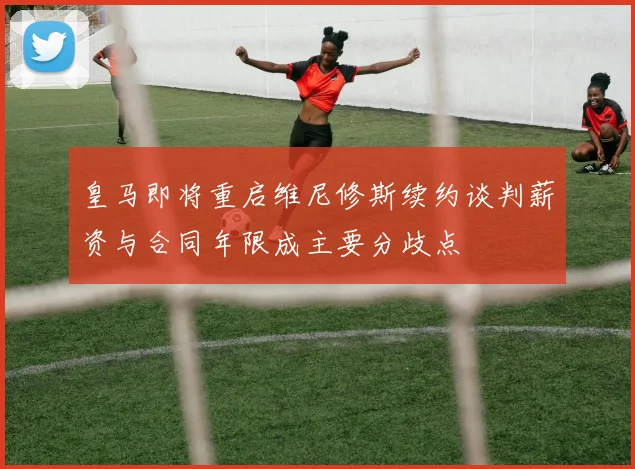 皇马即将重启维尼修斯续约谈判薪资与合同年限成主要分歧点
