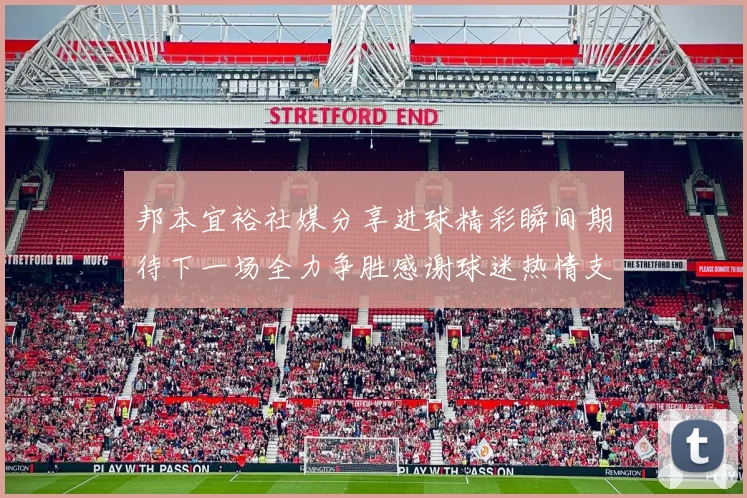 邦本宜裕社媒分享进球精彩瞬间期待下一场全力争胜感谢球迷热情支持