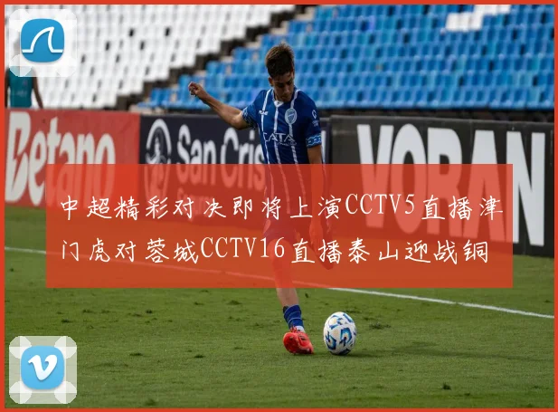 中超精彩对决即将上演CCTV5直播津门虎对蓉城CCTV16直播泰山迎战铜梁龙