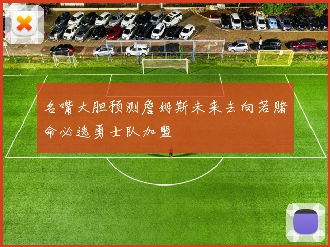 名嘴大胆预测詹姆斯未来去向若赌命必选勇士队加盟