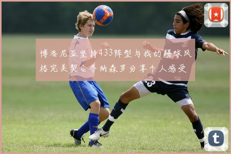 博洛尼亚坚持433阵型与我的踢球风格完美契合乔纳森罗分享个人感受