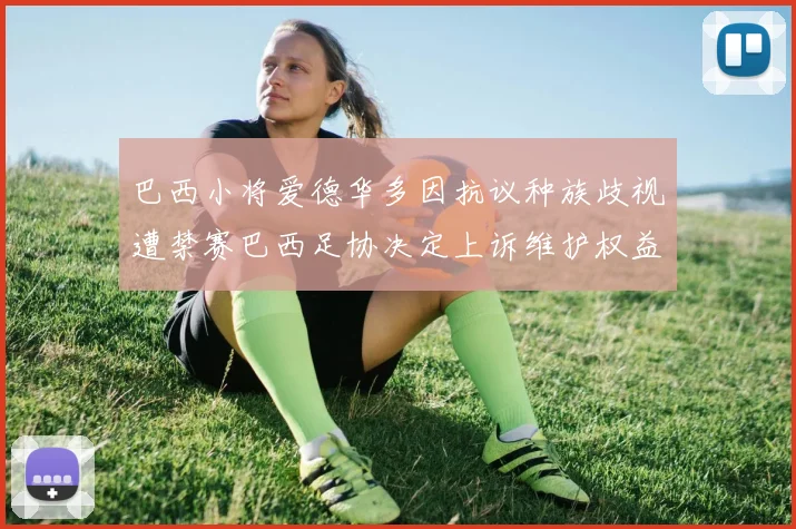 巴西小将爱德华多因抗议种族歧视遭禁赛巴西足协决定上诉维护权益