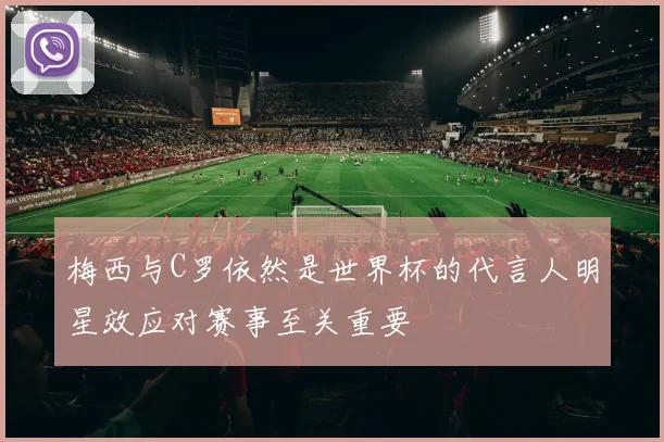 梅西与C罗依然是世界杯的代言人明星效应对赛事至关重要