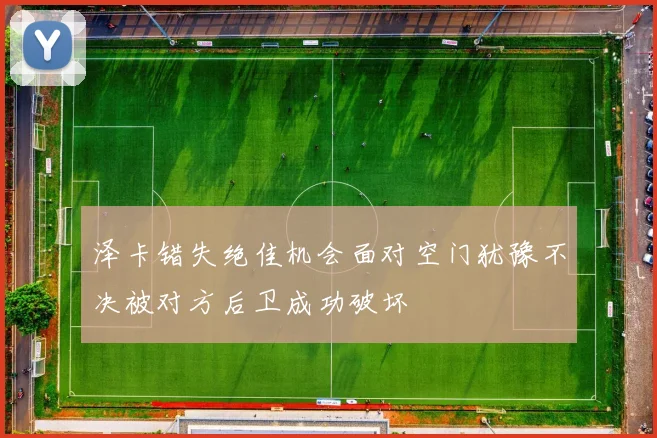 泽卡错失绝佳机会面对空门犹豫不决被对方后卫成功破坏