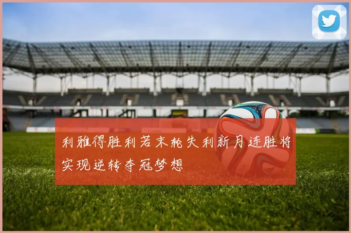 利雅得胜利若末轮失利新月连胜将实现逆转夺冠梦想