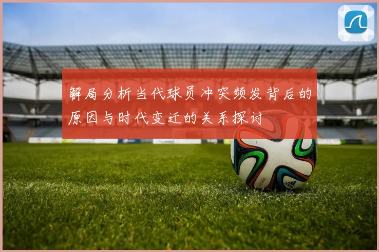 解局分析当代球员冲突频发背后的原因与时代变迁的关系探讨