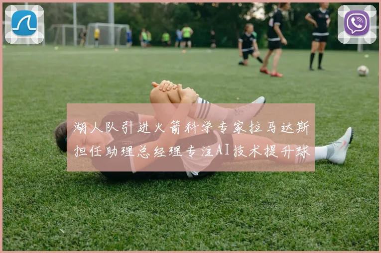湖人队引进火箭科学专家拉马达斯担任助理总经理专注AI技术提升球队竞争力