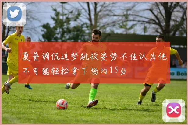 夏普调侃追梦跳投姿势不佳认为他不可能轻松拿下场均15分