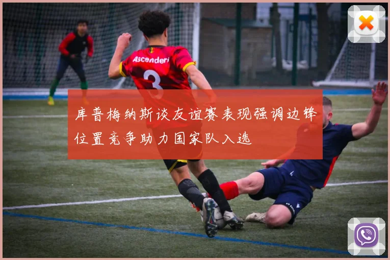 库普梅纳斯谈友谊赛表现强调边锋位置竞争助力国家队入选