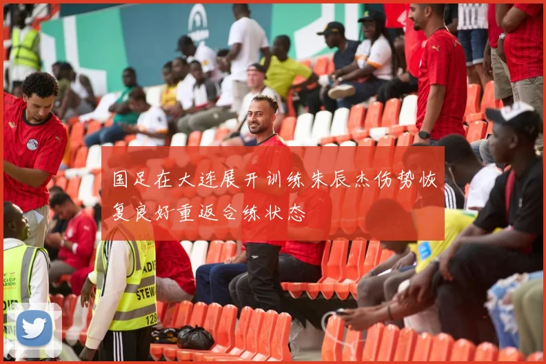 国足在大连展开训练朱辰杰伤势恢复良好重返合练状态